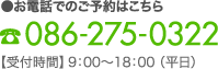 ●お電話でのご予約はこちら 086-275-0322 【受付時間】9：00〜18：00（平日）